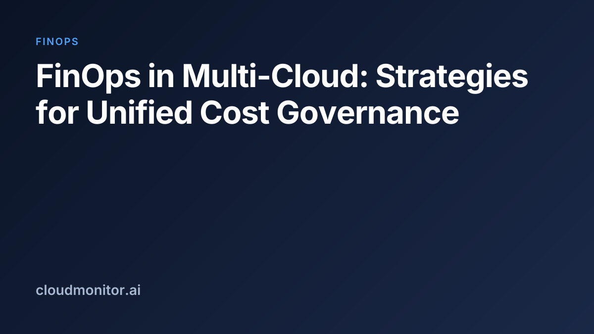 FinOps in Multi-Cloud: Strategies for Unified Cost Governance